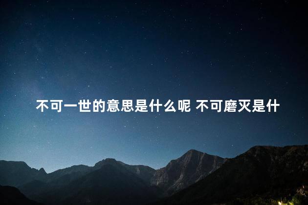 不可一世的意思是什么呢 不可磨灭是什么意思